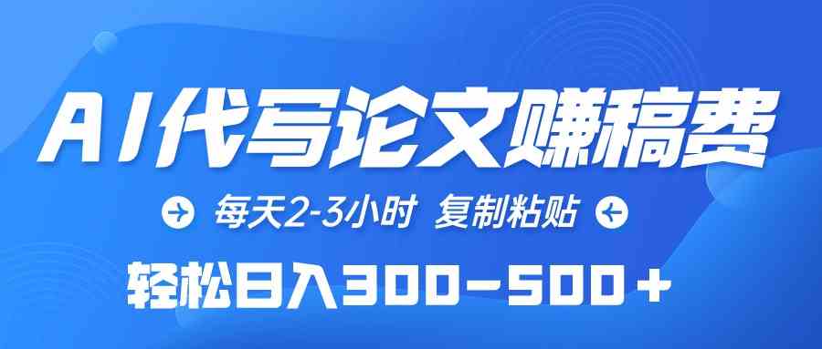 （10042期）AI代写论文赚稿费，每天2-3小时，复制粘贴，轻松日入300-500＋