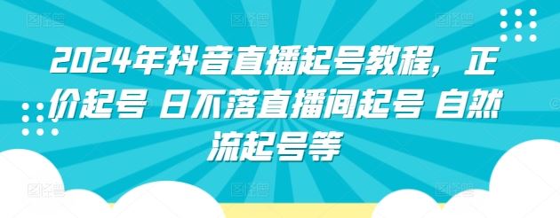 2024年抖音直播起号教程，正价起号 日不落直播间起号 自然流起号等