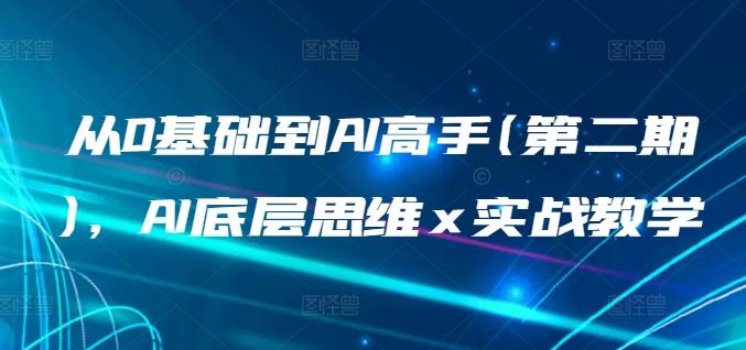 从0基础到AI高手(第二期)，AI底层思维 x 实战教学