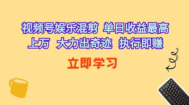 （10122期）视频号娱乐混剪 单日收益最高上万 大力出奇迹 执行即赚