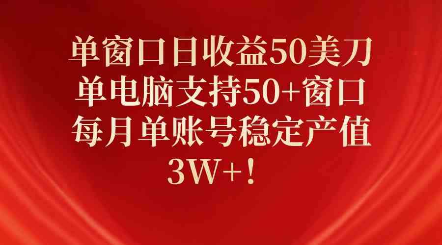 （10144期）单窗口日收益50美刀，单电脑支持50+窗口，每月单账号稳定产值3W+！