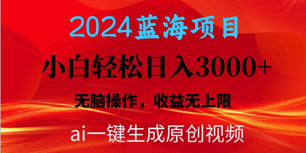 （10164期）2024蓝海项目用ai一键生成爆款视频轻松日入3000+，小白无脑操作，收益无.