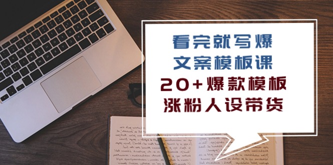 （10231期）看完 就写爆的文案模板课，20+爆款模板 涨粉人设带货（11节课）