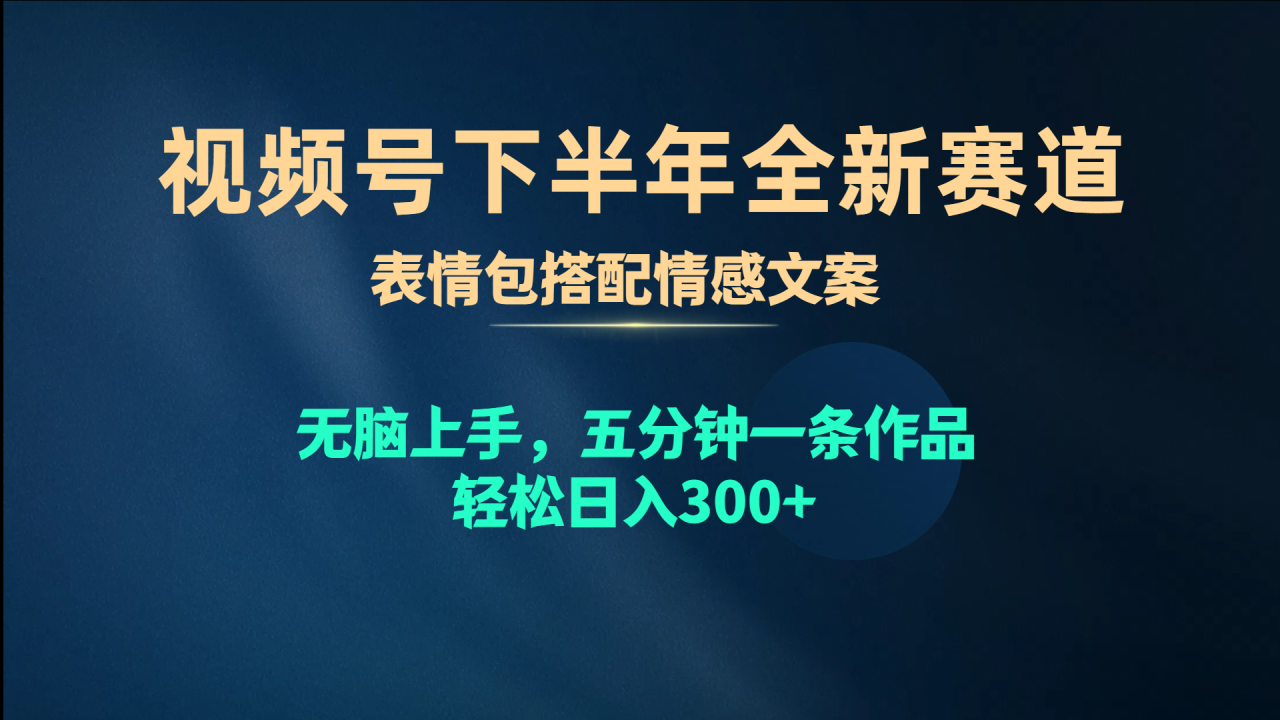 （10267期）视频号下半年全新赛道，表情包搭配情感文案 无脑上手，五分钟一条作品…