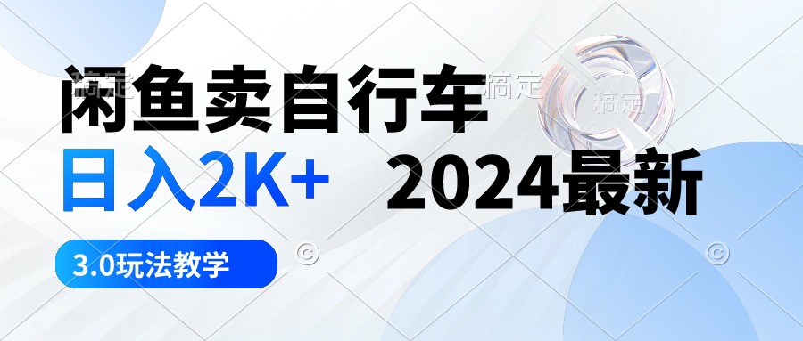 （10296期）闲鱼卖自行车 日入2K+ 2024最新 3.0玩法教学