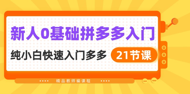 （10299期）新人0基础拼多多入门，​纯小白快速入门多多（21节课）