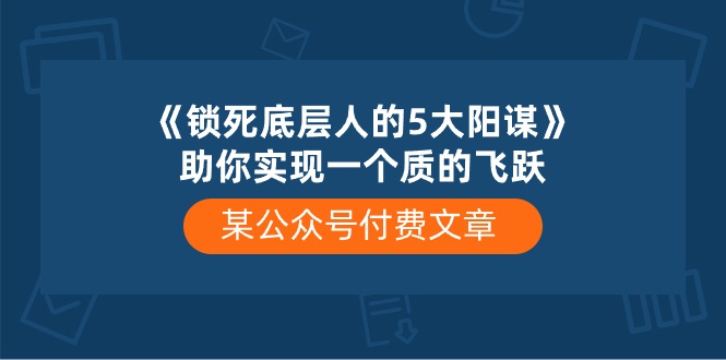 （10362期）某公众号付费文章《锁死底层人的5大阳谋》助你实现一个质的飞跃