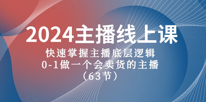 （10377期）2024主播线上课，快速掌握主播底层逻辑，0-1做一个会卖货的主播（63节课）