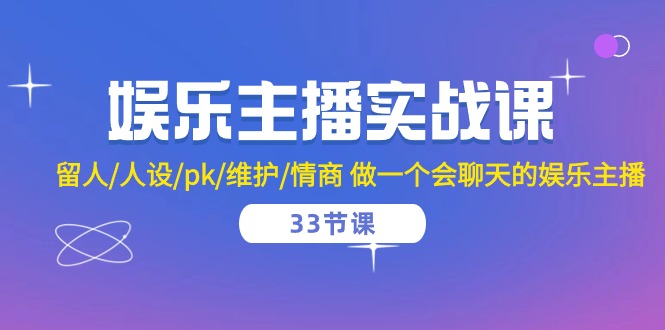 （10399期）娱乐主播实战课 留人/人设/pk/维护/情商 做一个会聊天的娱乐主播-33节课