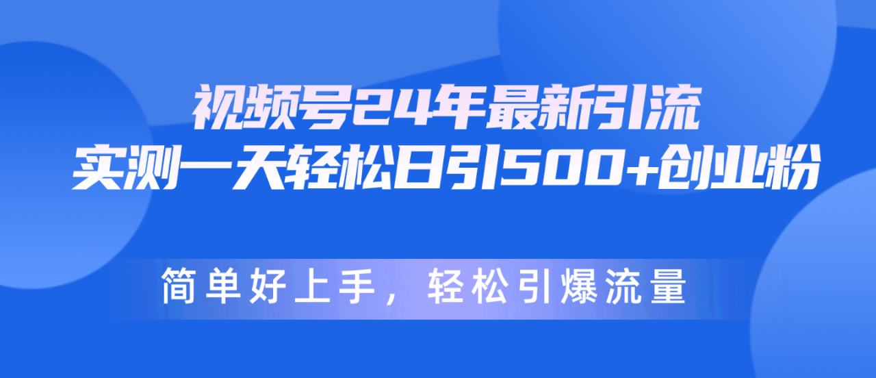 （10415期）视频号24年最新引流，一天轻松日引500+创业粉，简单好上手，轻松引爆流量