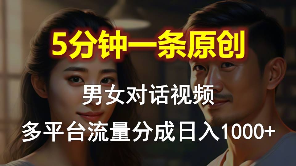 （10417期）男女对话，5分钟1条原创视频，多平台流量分成，日入1000+