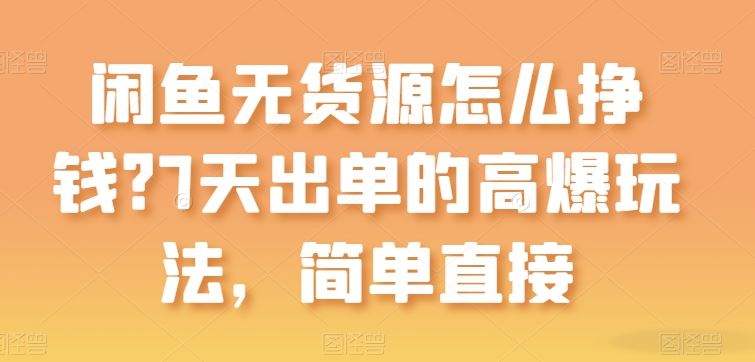 闲鱼无货源怎么挣钱？7天出单的高爆玩法，简单直接【揭秘】