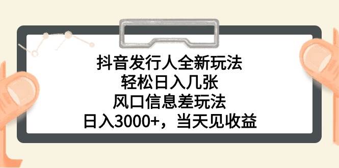 抖音发行人全新玩法，轻松日入几张，风口信息差玩法，日入3000+，当天...