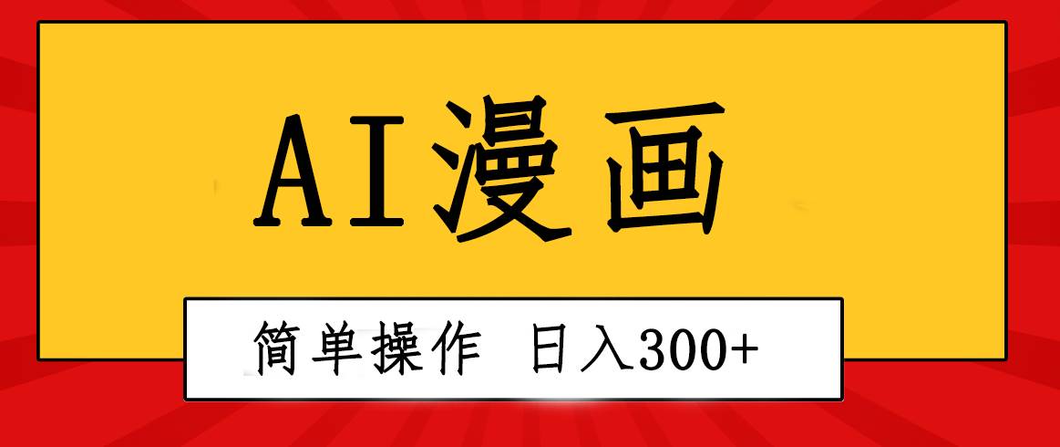 创意无限！AI一键生成漫画视频，每天轻松收入300+，粘贴复制简单操作！