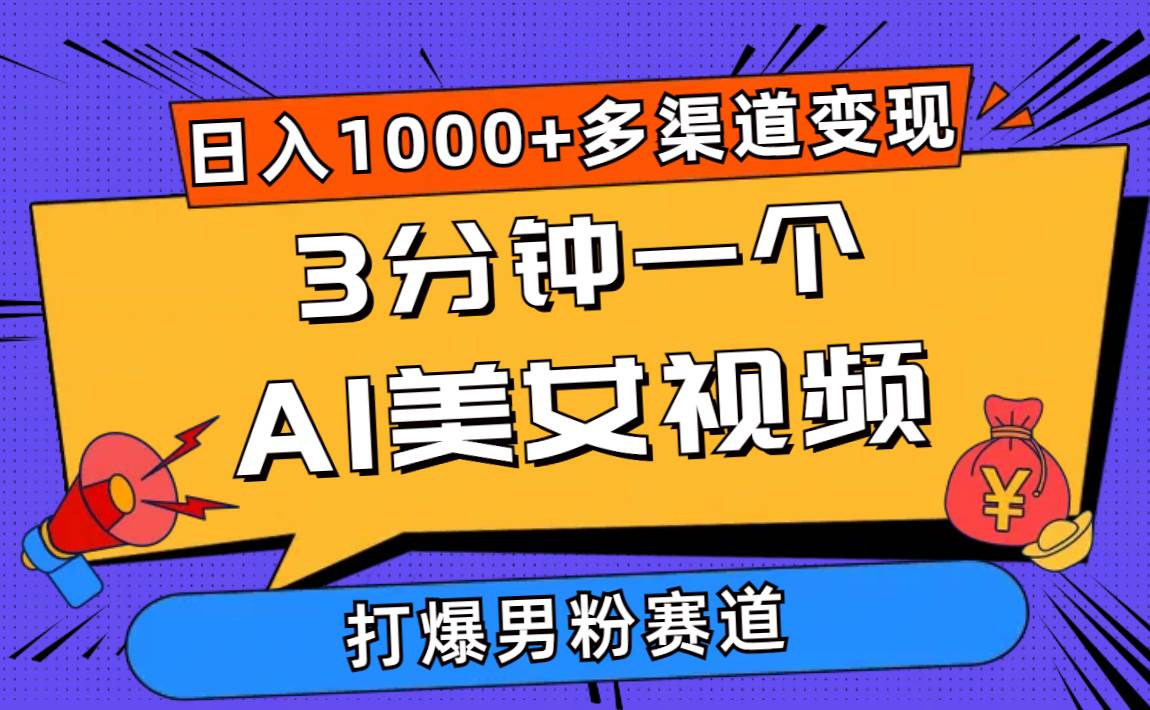 3分钟一个AI美女视频，打爆男粉流量，日入1000+多渠道变现，简单暴力，...