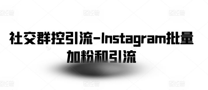 社交群控引流-Instagram批量加粉和引流