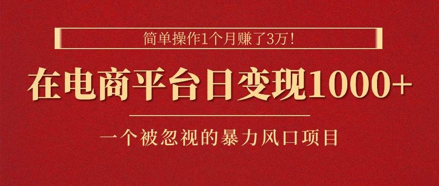 简单操作1个月赚了3万！在电商平台日变现1000+！一个被忽视的暴力风口...