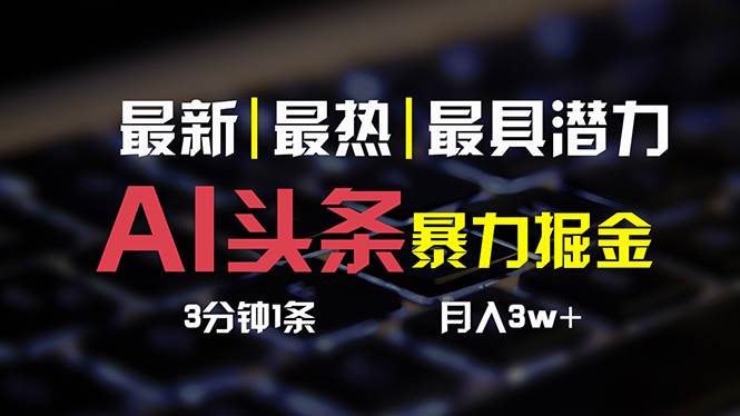 AI头条3天必起号，简单无需经验 3分钟1条 一键多渠道发布 复制粘贴月入3W+