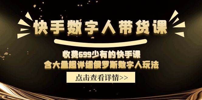 快手数字人带货课，收费699少有的快手课，含大量超详细数字人玩法