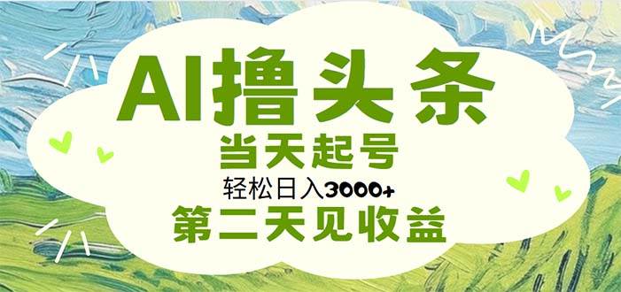 AI撸头条，轻松日入3000+无脑操作，当天起号，第二天见收益