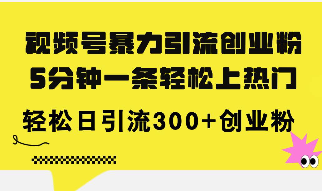 视频号暴力引流创业粉，5分钟一条轻松上热门，轻松日引流300+创业粉