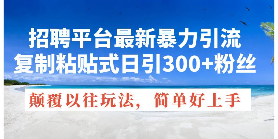 招聘平台最新暴力引流，复制粘贴式日引300+粉丝，颠覆以往垃圾玩法，简...