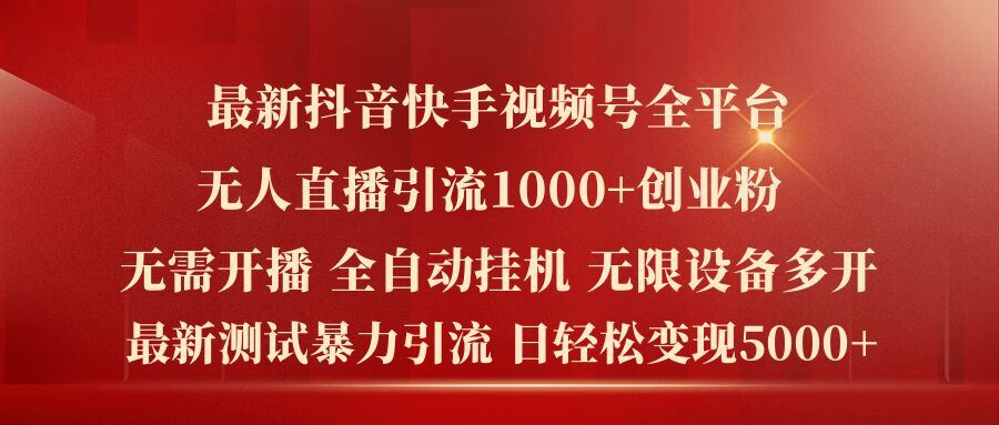 最新抖音快手视频号全平台无人直播引流1000+精准创业粉，日轻松变现5k+【揭秘】