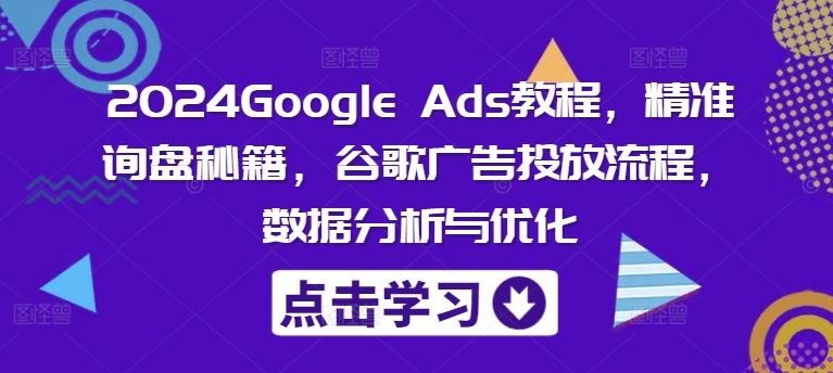 2024Google Ads教程，精准询盘秘籍，谷歌广告投放流程，数据分析与优化