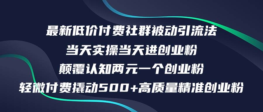 最新低价付费社群日引500+高质量精准创业粉，当天实操当天进创业粉，日...