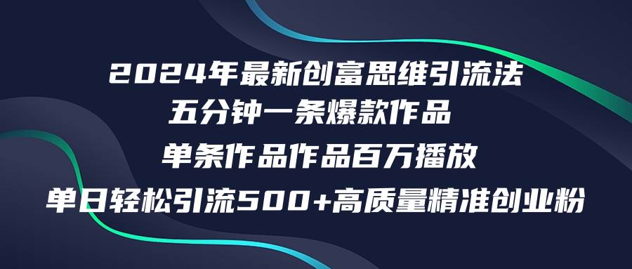 2024年最新创富思维日引流500+精准高质量创业粉，五分钟一条百万播放量...