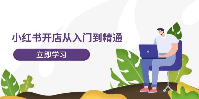 小红书开店从入门到精通，快速掌握小红书店铺运营，实现开店创收-202节课