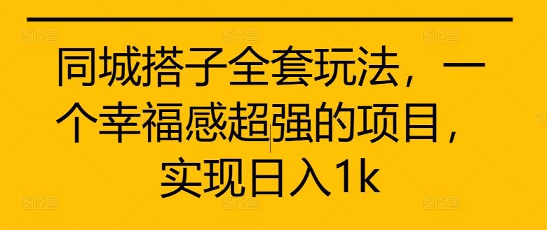 同城搭子全套玩法，一个幸福感超强的项目，实现日入1k【揭秘】