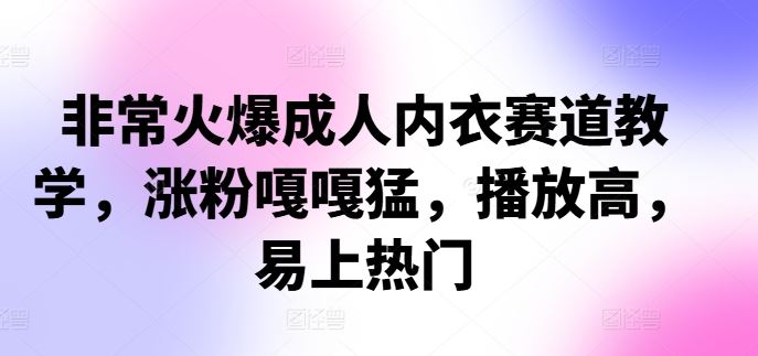 非常火爆成人内衣赛道教学，​涨粉嘎嘎猛，播放高，易上热门