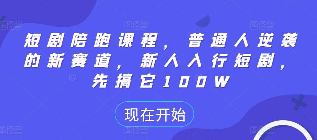 短剧陪跑课程，普通人逆袭的新赛道，新人入行短剧，先搞它100W