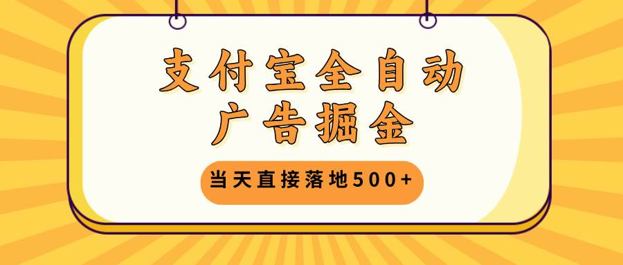 （无水印）支付宝全自动广告掘金，当天直接落地500+，无需养鸡可矩阵放大操作