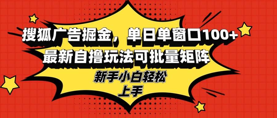 （无水印）搜狐广告掘金，单日单窗口100+，最新自撸玩法可批量矩阵，适合新手小白