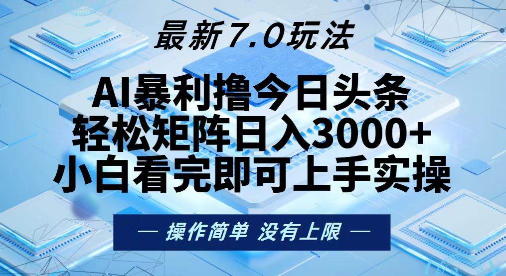 （无水印）今日头条最新7.0玩法，轻松矩阵日入3000+