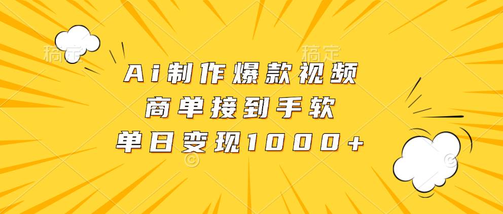 （无水印）Ai制作爆款视频，商单接到手软，单日变现1000+