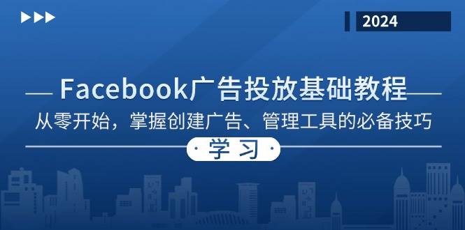 （无水印）Facebook 广告投放基础教程：从零开始，掌握创建广告、管理工具的必备技巧