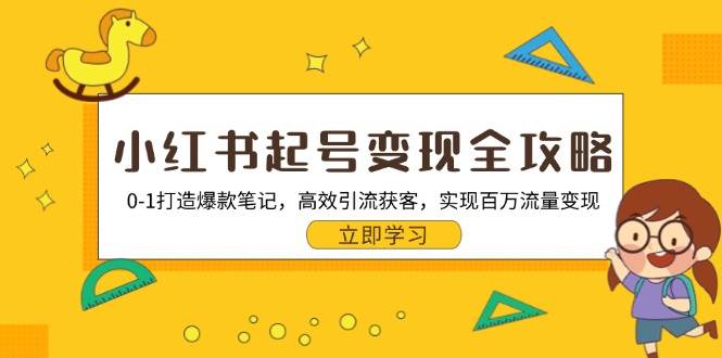 （无水印）小红书起号变现全攻略：0-1打造爆款笔记，高效引流获客，实现百万流量变现