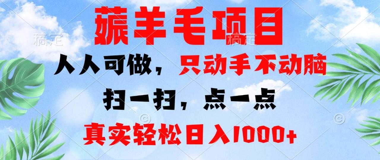 （无水印）薅羊毛项目，人人可做，只动手不动脑。扫一扫，点一点，真实轻松日入1000+