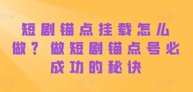 短剧锚点挂载怎么做？做短剧锚点号必成功的秘诀