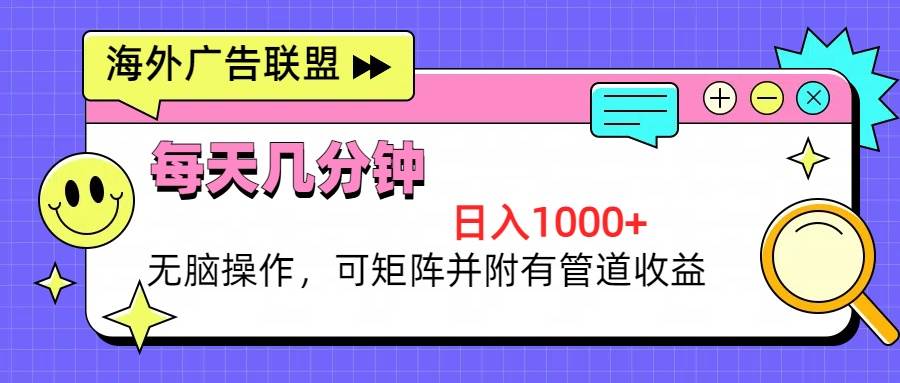 （无水印）海外广告联盟，每天几分钟日入1000+无脑操作，可矩阵并附有管道收益