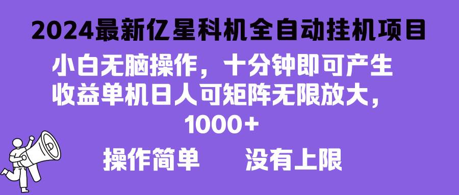 （无水印）2024最新亿星科技项目，小白无脑操作，可无限矩阵放大，单机日入1…