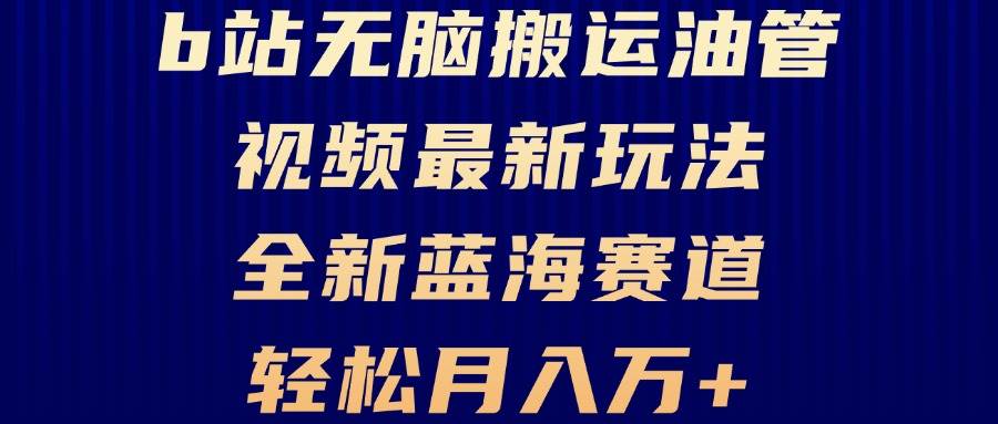 （无水印）B站无脑搬运油管视频最新玩法，轻松月入过万，小白轻松上手，全新蓝海赛道