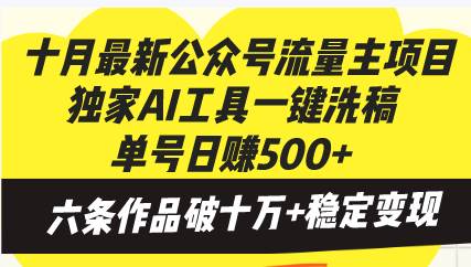 （无水印）十月最新公众号流量主项目，独家AI工具一键洗稿单号日赚500+，六条作品…