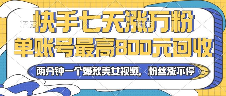 （无水印）2024年快手七天涨万粉，但账号最高800元回收。两分钟一个爆款美女视频