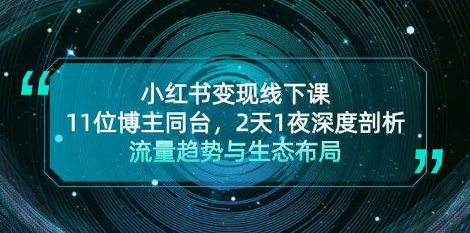 （无水印）小红书变现线下课！11位博主同台，2天1夜深度剖析流量趋势与生态布局