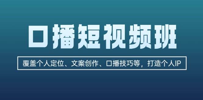 （无水印）口播短视频班：覆盖个人定位、文案创作、口播技巧等，打造个人IP