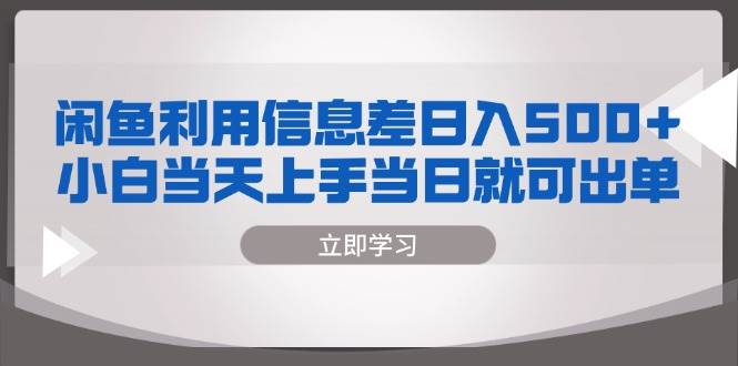 （无水印）闲鱼利用信息差 日入500+ 小白当天上手 当日就可出单